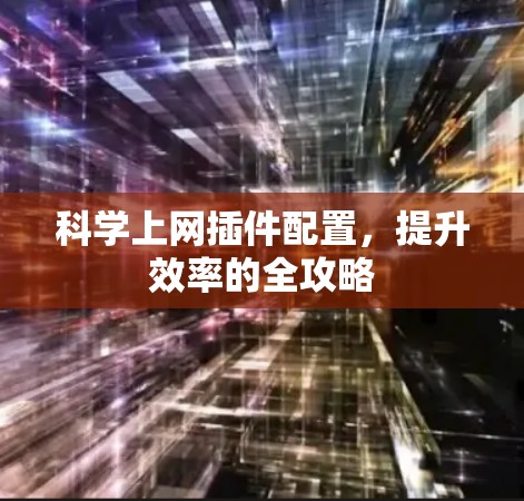 科学上网插件配置,提升效率的全攻略