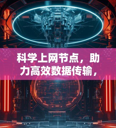 科学上网节点,助力高效数据传输,避免网络故障
