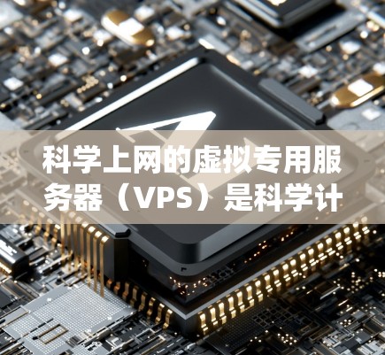 科学上网的虚拟专用服务器(VPS)是科学计算和实验的理想环境。以下是一个系统性的学习计划,帮助你全面掌握科学上网的VPS教程