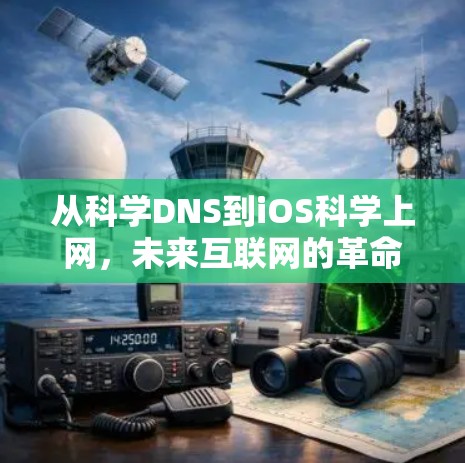从科学DNS到iOS科学上网,未来互联网的革命性跨越
