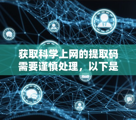 获取科学上网的提取码需要谨慎处理,以下是一些关键步骤和注意事项