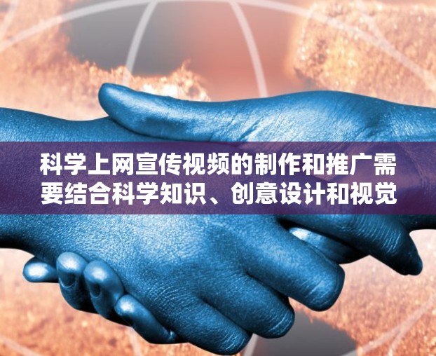 科学上网宣传视频的制作和推广需要结合科学知识、创意设计和视觉效果,以吸引目标受众。以下是一个科学上网宣传视频的制作和发布计划