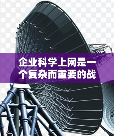 企业科学上网是一个复杂而重要的战略，旨在提升企业使用互联网的效率和安全性。以下是一步步的解决方案