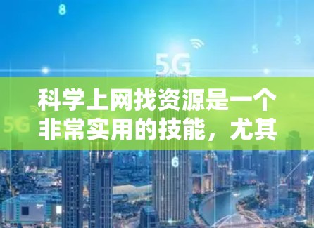 科学上网找资源是一个非常实用的技能，尤其是对于学生、研究人员和科学爱好者来说，掌握高效查找科学资料的方法至关重要。以下是一些科学上网中常用的资源查找方法和技巧