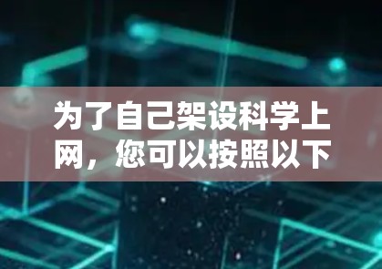 为了自己架设科学上网,您可以按照以下步骤进行
