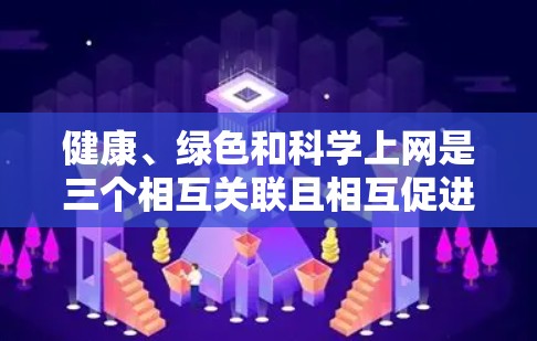 健康、绿色和科学上网是三个相互关联且相互促进的关键因素,共同推动社会的健康、绿色和可持续发展。以下是它们之间的详细分析