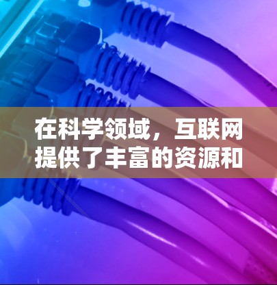 在科学领域,互联网提供了丰富的资源和工具,可以帮助你获取知识、进行实验、讨论问题并撰写论文。以下是一些使用科学互联网的方法和建议