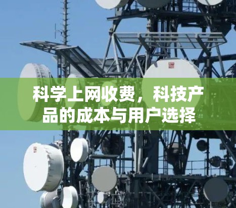 科学上网收费,科技产品的成本与用户选择