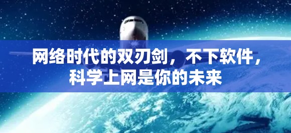 网络时代的双刃剑,不下软件,科学上网是你的未来