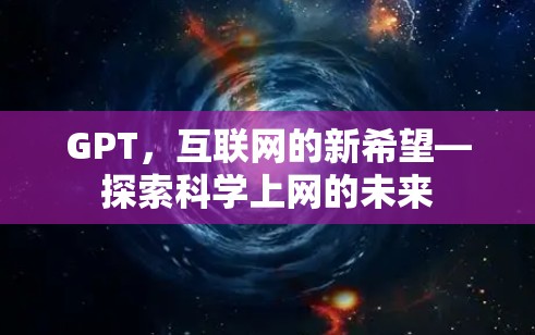 GPT,互联网的新希望—探索科学上网的未来