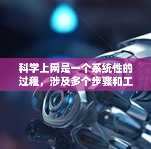 科学上网是一个系统性的过程，涉及多个步骤和工具的使用。以下是一个清晰的步骤指南，帮助你系统地学习和应用科学上网技能