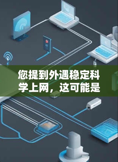您提到外遇稳定科学上网,这可能是指您遇到了网络不稳定、损坏或不稳定的困扰。为了帮助您解决这个问题,以下是一些可能的解决方案和建议