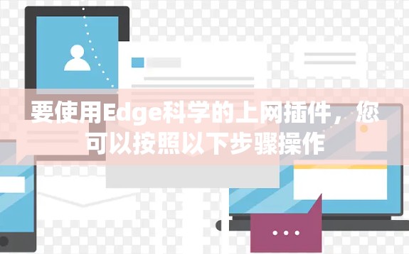 要使用Edge科学的上网插件,您可以按照以下步骤操作