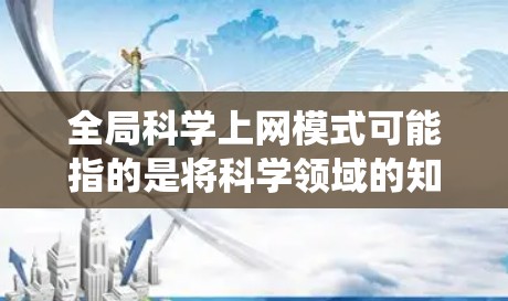 全局科学上网模式可能指的是将科学领域的知识、数据和资源整合到一个统一的网络平台中,以便跨科学领域内的科学家、研究人员和学生能够方便地协作、交流和共享信息。以下是一些可能的含义和解决方案