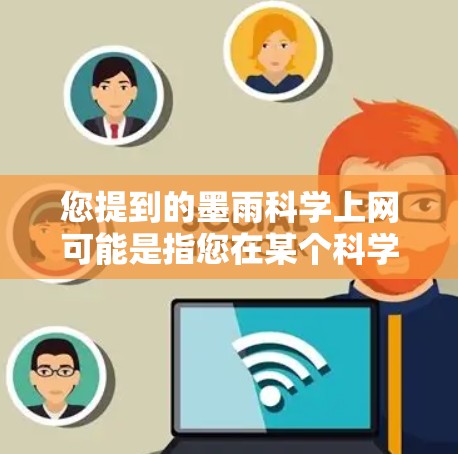 您提到的墨雨科学上网可能是指您在某个科学或学术平台上访问墨雨科学的资源。墨雨科学可能是某个科学组织、机构或平台的网站，您可以通过以下步骤联系他们