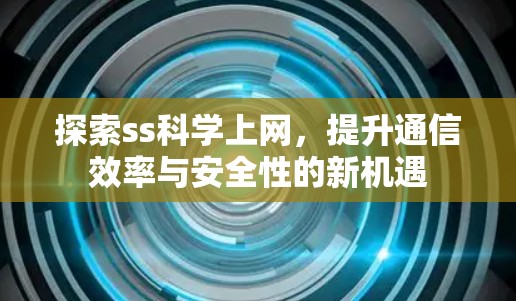 探索ss科学上网,提升通信效率与安全性的新机遇