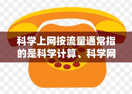 科学上网按流量通常指的是科学计算、科学网站或科学资源的访问量统计。科学网站的流量增长主要依赖于以下几个方面
