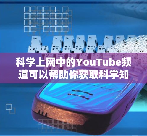 科学上网中的YouTube频道可以帮助你获取科学知识、实验视频和相关教程。以下是一些常见且 useful 的科学YouTube频道推荐,供你参考