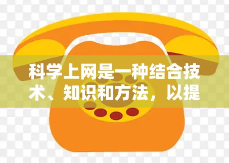 科学上网是一种结合技术、知识和方法,以提高网络使用效率和效果的途径。以下是一些科学上网的方法和步骤