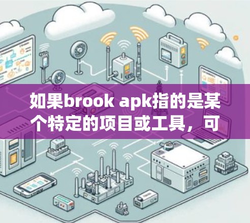 如果brook apk指的是某个特定的项目或工具,可能需要查阅相关资料了解其具体含义和用途。如果无法找到明确信息,建议联系相关平台或项目客服获取进一步的帮助