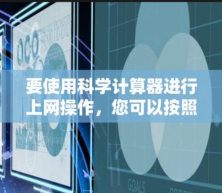 要使用科学计算器进行上网操作,您可以按照以下步骤操作 要使用科学计算器进行上网操作,您可以按照以下步骤操作