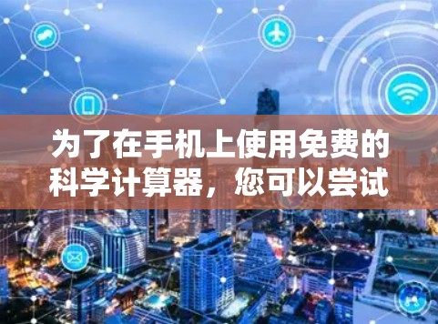 为了在手机上使用免费的科学计算器,您可以尝试以下方法