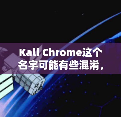 Kali Chrome这个名字可能有些混淆,因为它通常指的可能是Kali Linux,或者Chrome browser(Chrome浏览器)以下是一些可能的解释和解答 Kali Chrome这个名字可能有些混淆,因为它通常指的可能是Kali Linux,或者Chrome browser(Chrome浏览器)以下是一些可能的解释和解答