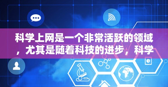 科学上网是一个非常活跃的领域，尤其是随着科技的进步，科学内容日益通过网络传播。以下是科学上网和热点的分享