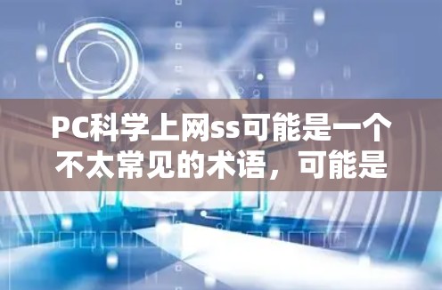 PC科学上网ss可能是一个不太常见的术语,可能是指在某种特定领域或特定软件的缩写。为了更好地理解和回答您的问题,请提供更多的上下文信息。以下是一些可能的解释和建议