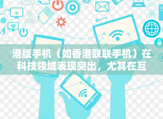 港版手机(如香港联联手机)在科技领域表现突出,尤其在互联网和科学计算方面。以下是一些关于港版手机科学上网的详细信息