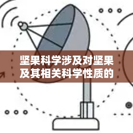 坚果科学涉及对坚果及其相关科学性质的研究,包括营养成分、加工工艺、营养价值等方面。以下是一些坚果科学的常见主题和应用
