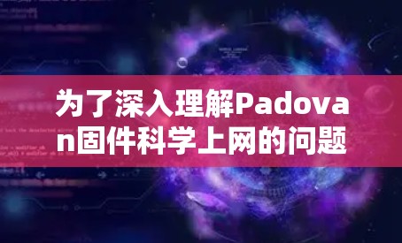 为了深入理解Padovan固件科学上网的问题,以下是逐步的解决方案
