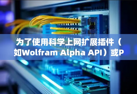 为了使用科学上网扩展插件（如Wolfram Alpha API）或Python脚本来扩展科学计算和数据分析，您可以按照以下步骤进行