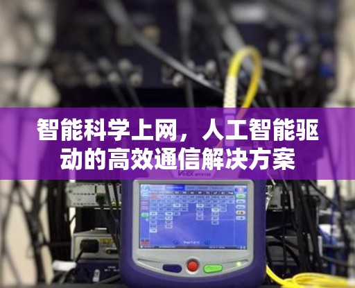 智能科学上网,人工智能驱动的高效通信解决方案