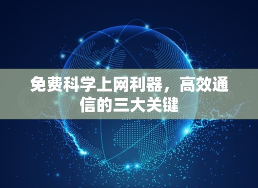 免费科学上网利器,高效通信的三大关键
