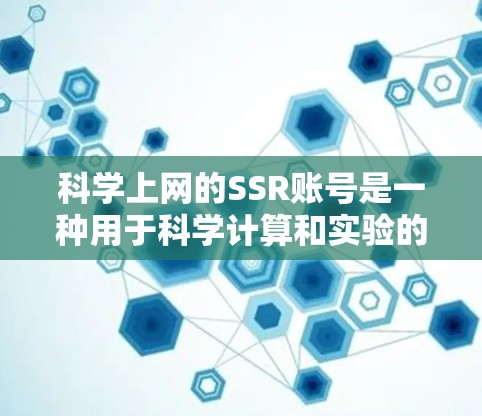 科学上网的SSR账号是一种用于科学计算和实验的登录账号，通常与特定的科学软件环境相关。SSR可能代表科学实验或科学计算，因此SSR账号可能用于科学实验和数据分析。以下是对SSR账号的详细解释