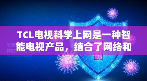 TCL电视科学上网是一种智能电视产品,结合了网络和云技术,提供更便捷、更高效的服务。以下是关于该产品的详细信息