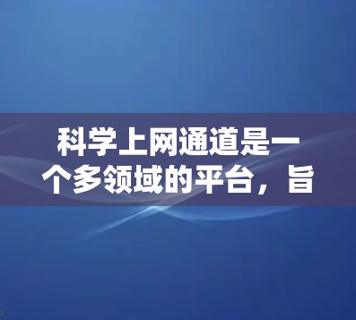科学上网通道是一个多领域的平台,旨在帮助用户学习科学知识。以下是该领域的关键信息