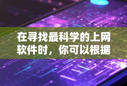 在寻找最科学的上网软件时，你可以根据以下步骤进行选择