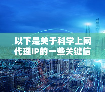 以下是关于科学上网代理IP的一些关键信息