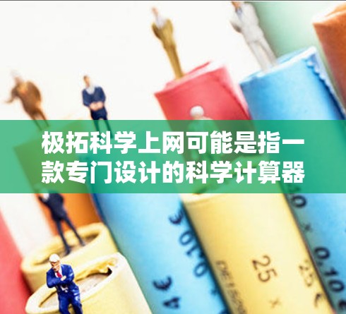 极拓科学上网可能是指一款专门设计的科学计算器软件,或者是一种提供科学计算功能的上网服务。不过,要更准确地回答这个问题,我需要更多的上下文信息