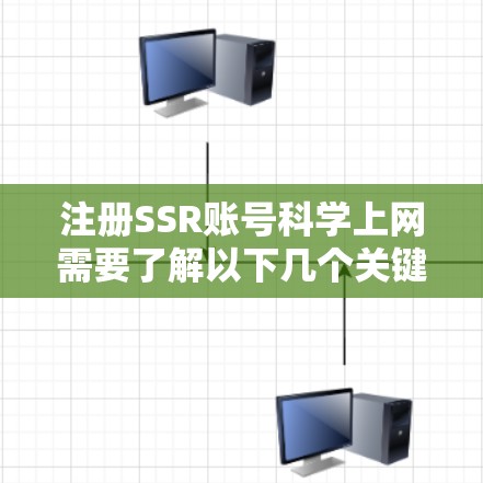 注册SSR账号科学上网需要了解以下几个关键步骤和注意事项