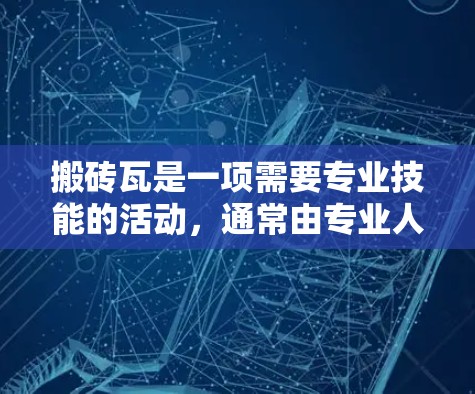 搬砖瓦是一项需要专业技能的活动,通常由专业人士执行。然而,利用互联网可以提供多种便利和资源,帮助你更好地完成任务。以下是一个结构化的解决方案