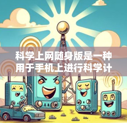 科学上网随身版是一种用于手机上进行科学计算的工具,其功能强大且适合需要频繁科学计算的用户。以下是关于该工具的详细介绍