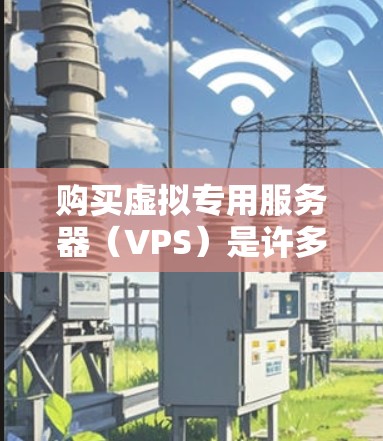 购买虚拟专用服务器（VPS）是许多用户在追求高性能和灵活性时的选择。VPS允许用户在电脑上运行服务器，无需物理服务器，节省空间，同时提供稳定的网络环境。以下是购买VPS的步骤和建议
