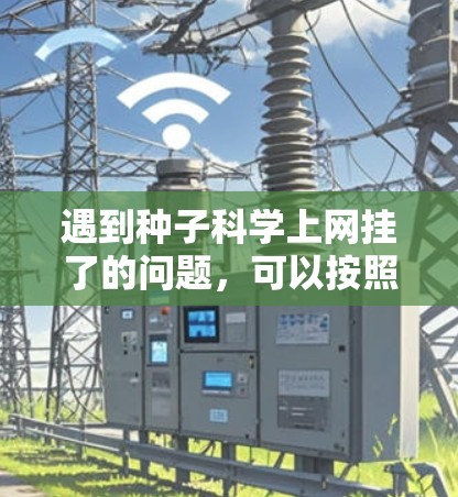 遇到种子科学上网挂了的问题,可以按照以下步骤进行排查和解决