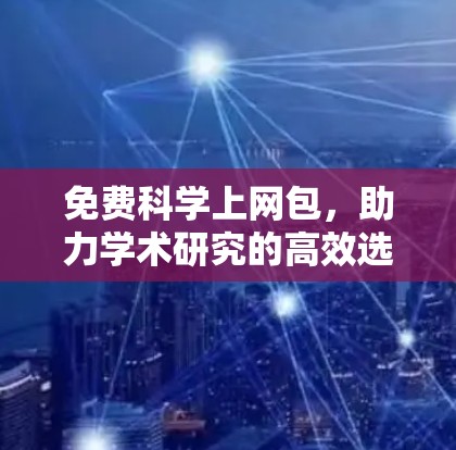 免费科学上网包,助力学术研究的高效选择