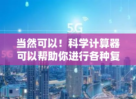 当然可以!科学计算器可以帮助你进行各种复杂的数学运算,包括加减乘除,以及幂、根、对数、三角函数等。以下是一些步骤,帮助你使用科学计算器进行科学计算