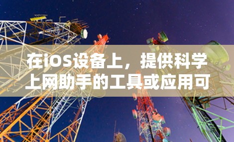 在iOS设备上,提供科学上网助手的工具或应用可以满足用户在科学计算、数据分析、公式计算等方面的需要。以下是一些常见的iOS科学上网助手推荐