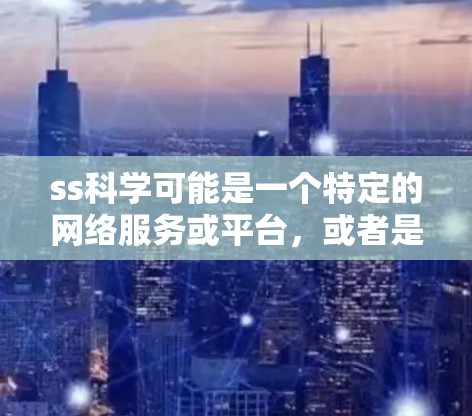 ss科学可能是一个特定的网络服务或平台,或者是某个科学计算工具的缩写。为了更好地理解ss科学上网帐的含义,我需要进一步的信息或上下文。以下是一些可能的解释和步骤,帮助您进一步理解